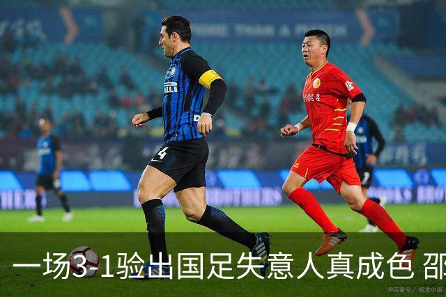 一场3-1验出国足失意人真成色 邵佳一最大发现 国足中场又添新核心