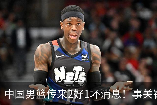 中国男篮传来2好1坏消息！事关崔永熙、郭艾伦、陈盈骏，世预赛备战迎来变数