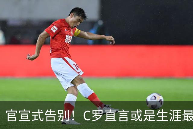 官宣式告别！C罗直言或是生涯最后一年，金球奖官方发文深情送别