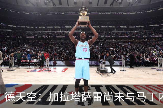 德天空：加拉塔萨雷尚未与马丁内利就个人条款达成协议