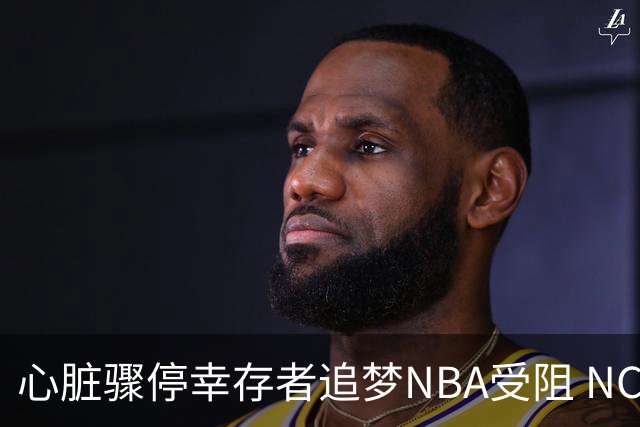心脏骤停幸存者追梦NBA受阻 NCAA诉讼败诉后仍不放弃