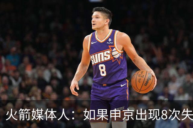 火箭媒体人：如果申京出现8次失误，乌度卡在第二天会当面批评他